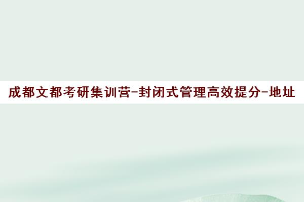 成都文都考研集训营-封闭式管理高效提分-地址电话汇总