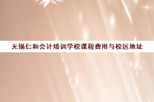 无锡仁和会计培训学校课程费用与校区地址