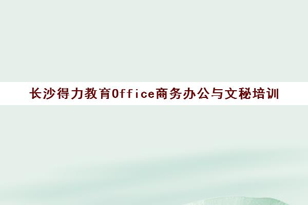 长沙得力教育Office商务办公与文秘培训
