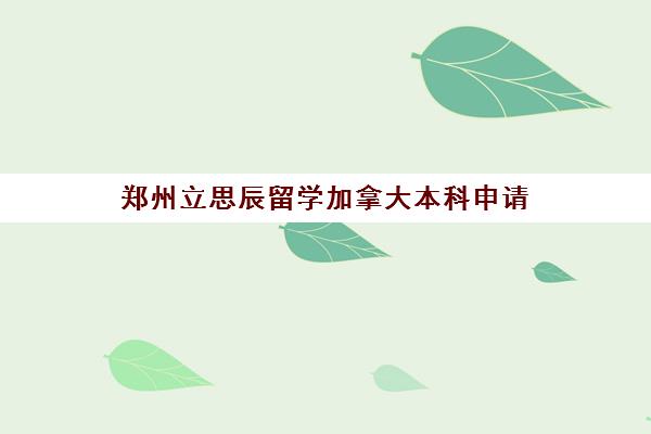 郑州立思辰留学加拿大本科申请