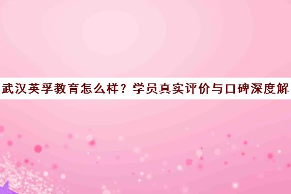 武汉英孚教育怎么样?学员真实评价与口碑深度解析