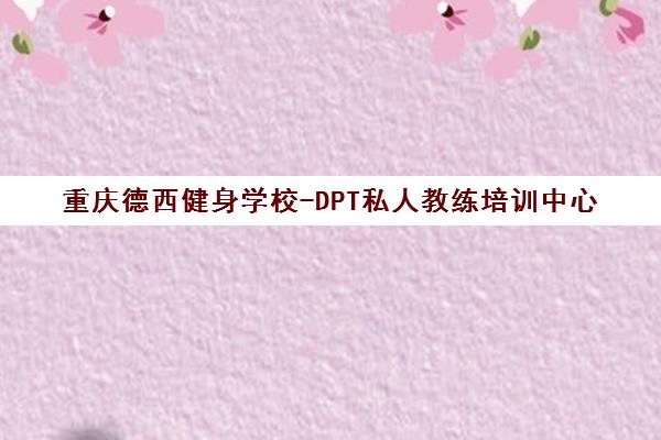 重庆德西健身学校-DPT私人教练培训中心 重庆德西健身学校-DPT私人教练培训中心