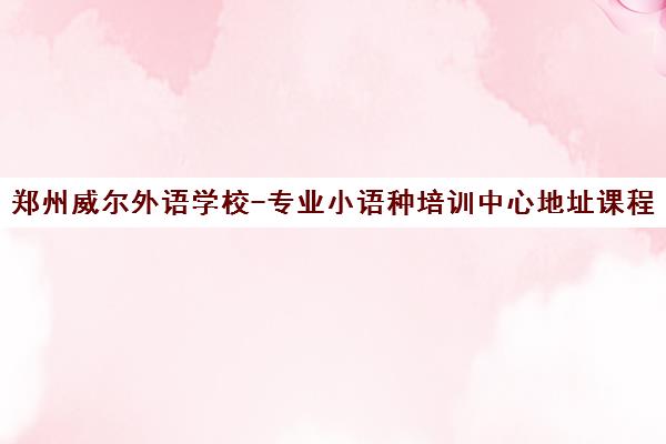 郑州威尔外语学校-专业小语种培训中心地址课程介绍 郑州威尔外语学校-专业小语种培训中心地址课程介绍