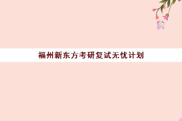 福州新东方考研复试无忧计划 全程辅导培训班 福州新东方考研复试无忧计划 全程辅导培训班