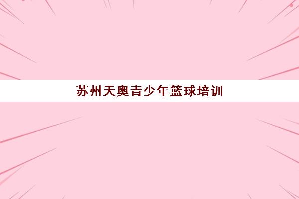 苏州天奥青少年篮球培训，专业教练助力7-9岁孩子