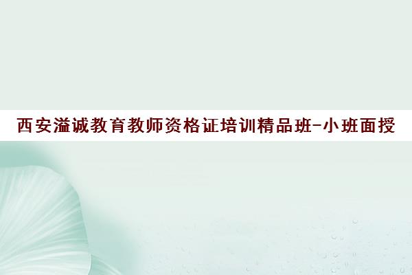 西安溢诚教育教师资格证培训精品班-小班面授