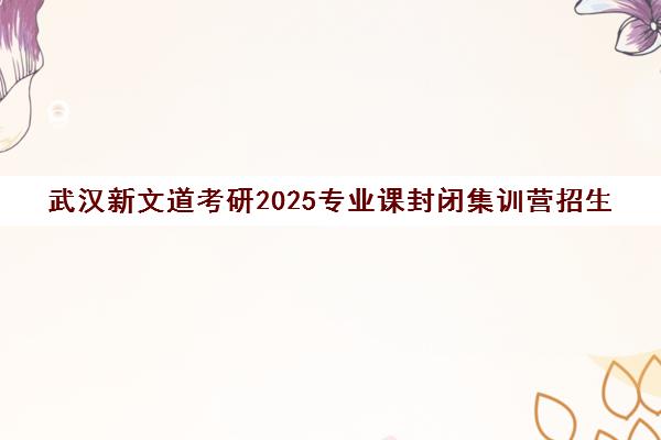 武汉新文道考研2025专业课封闭集训营招生