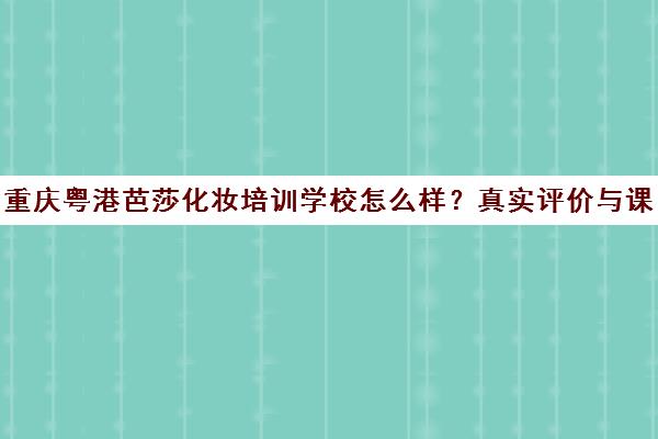 重庆粤港芭莎化妆培训学校怎么样？真实评价与课程介绍
