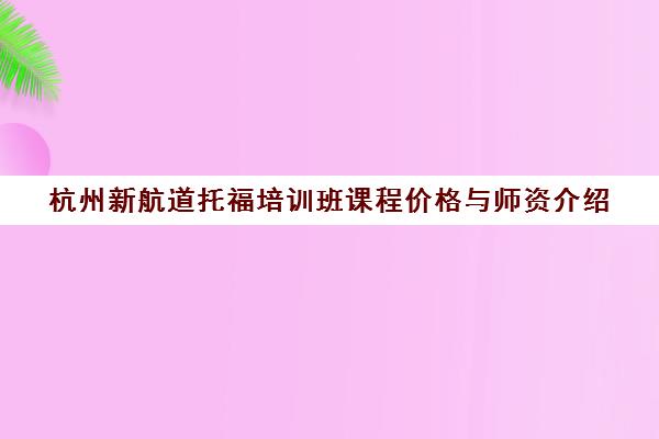 杭州新航道托福培训班课程价格与师资介绍