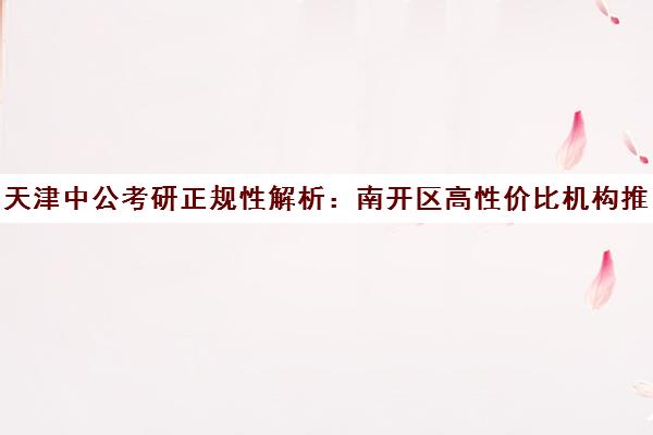 天津中公考研正规性解析 南开区高性价比机构推荐与品牌对比