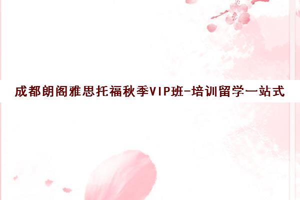 成都朗阁雅思托福秋季VIP班-培训留学一站式服务