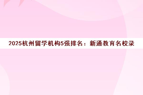 2025杭州留学机构5强排名 新通教育名校录取案例解析