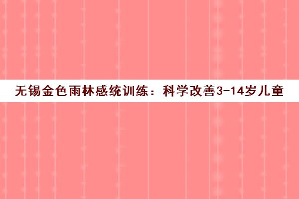 无锡金色雨林感统训练 科学改善3-14岁儿童注意力与学习能力 无锡金色雨林感统训练 科学改善3-14岁儿童注意力与学习能力
