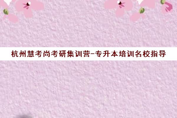 杭州慧考尚考研集训营-专升本培训名校指导