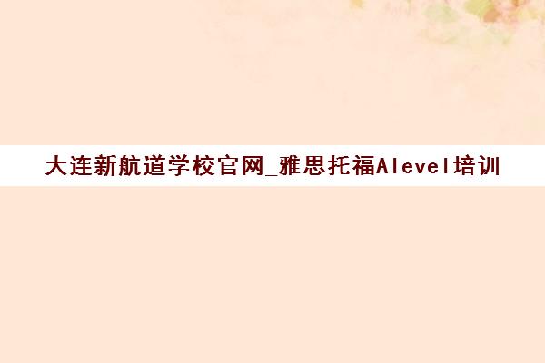 大连新航道学校官网_雅思托福Alevel培训课程及校区地址