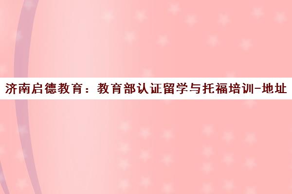 济南启德教育 教育部认证留学与托福培训-地址电话