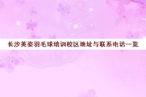 长沙英姿羽毛球培训校区地址与联系电话一览