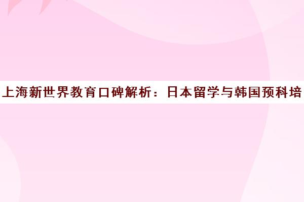 上海新世界教育口碑解析 日本留学与韩国预科培训班怎么样? 上海新世界教育口碑解析 日本留学与韩国预科培训班怎么样?
