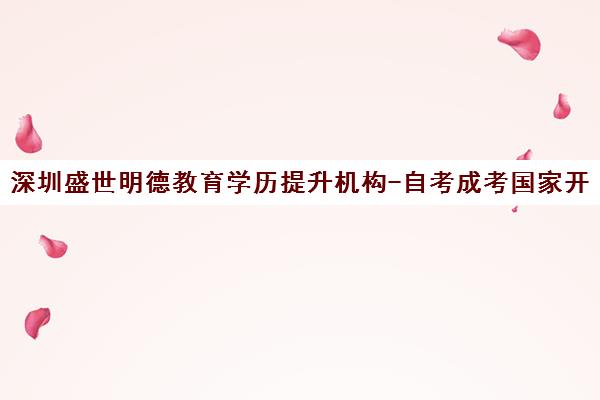 深圳盛世明德教育学历提升机构-自考成考国家开放大学报名官网