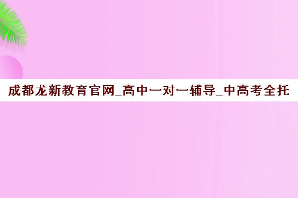 成都龙新教育官网_高中一对一辅导_中高考全托封闭集训班