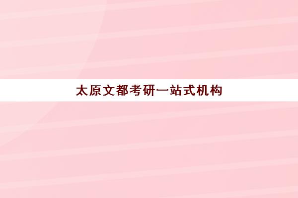 太原文都考研一站式机构 多种班型任选_考研辅导优选