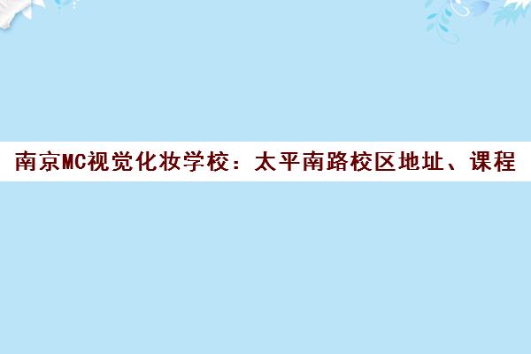 南京MC视觉化妆学校 太平南路校区地址、课程与教学评价