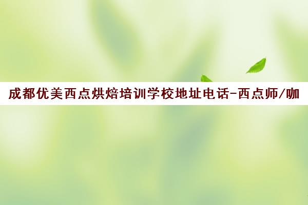 成都优美西点烘焙培训学校地址电话-西点师/咖啡师培训 成都优美西点烘焙培训学校地址电话-西点师/咖啡师培训