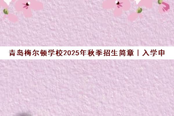 青岛梅尔顿学校2025年秋季招生简章|入学申请要求及课程介绍