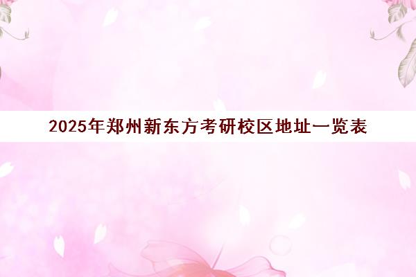 2025年郑州新东方考研校区地址一览表(含六大校区详情)