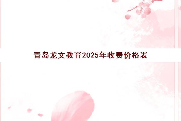 青岛龙文教育2025年收费价格表 一对一与班课收费标准详解