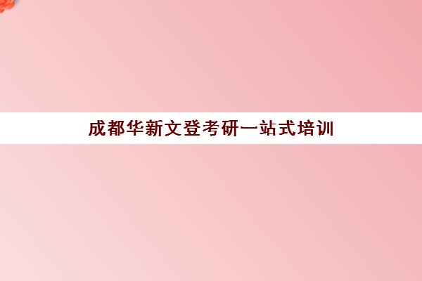 成都华新文登考研一站式培训 科学备考全程护航
