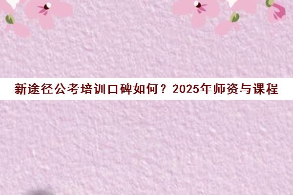 新途径公考培训口碑如何？2025年师资与课程特色解析