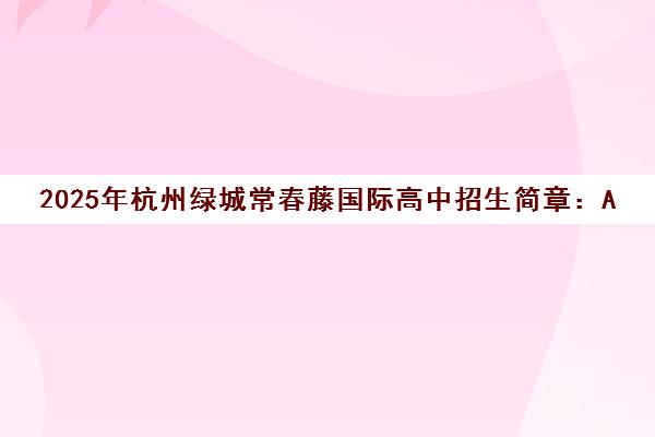 2025年杭州绿城常春藤国际高中招生简章 A-level与日本EJU课程