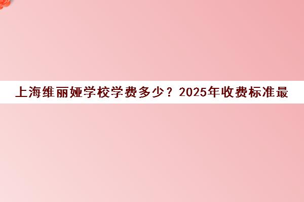 上海维丽娅学校学费多少？2025年收费标准最新公布