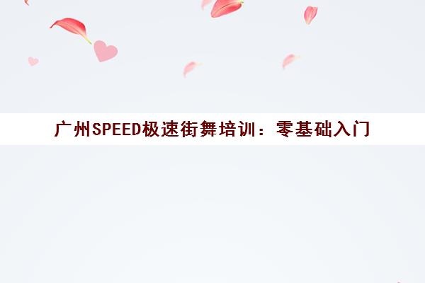 广州SPEED极速街舞培训 零基础入门 专业教练小班授课 广州SPEED极速街舞培训 零基础入门 专业教练小班授课