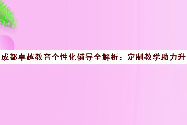 成都卓越教育个性化辅导全解析 定制教学助力升学突围