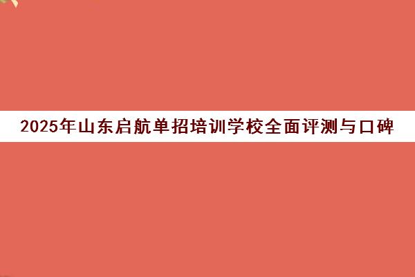 2025年山东启航单招培训学校全面评测与口碑分析