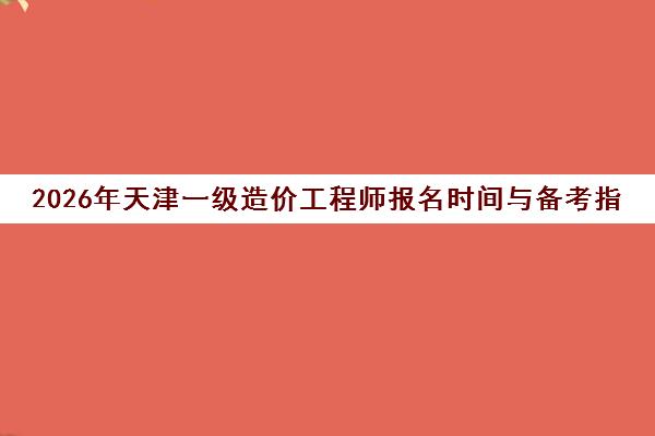 2026年天津一级造价工程师报名时间与备考指南(优路教育)