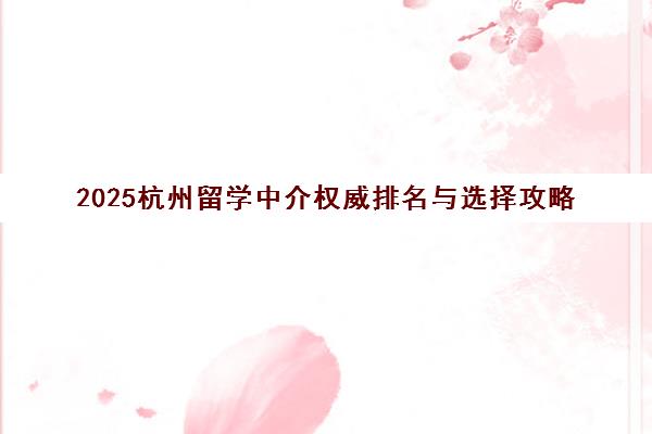 2025杭州留学中介权威排名与选择攻略