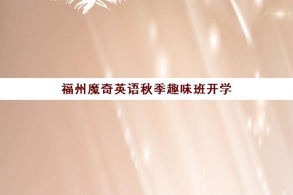 福州魔奇英语秋季趣味班开学 助力少儿英语提升