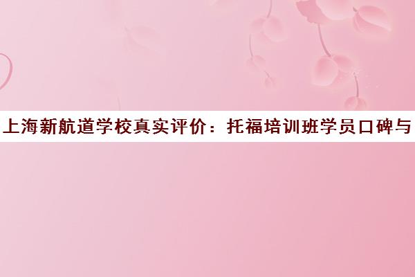 上海新航道学校真实评价 托福培训班学员口碑与课程体验