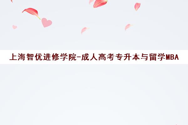 上海智优进修学院-成人高考专升本与留学MBA学历提升培训专家