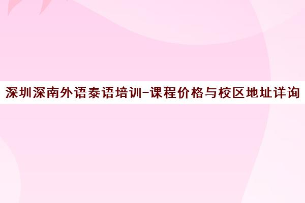 深圳深南外语泰语培训-课程价格与校区地址详询-2025年更新 深圳深南外语泰语培训-课程价格与校区地址详询-2025年更新
