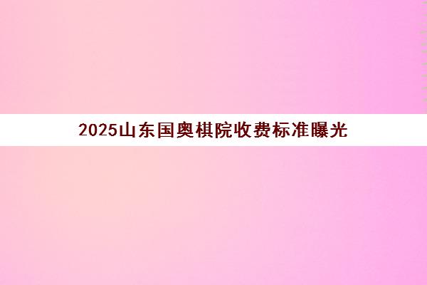 2025山东国奥棋院收费标准曝光 学费价格详情一览!