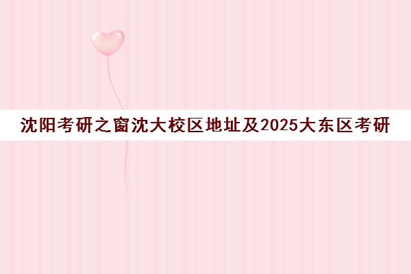 沈阳考研之窗沈大校区地址及2025大东区考研考点一览