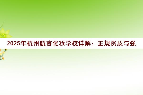 2025年杭州航睿化妆学校详解 正规资质与强悍师资的真实口碑 2025年杭州航睿化妆学校详解 正规资质与强悍师资的真实口碑