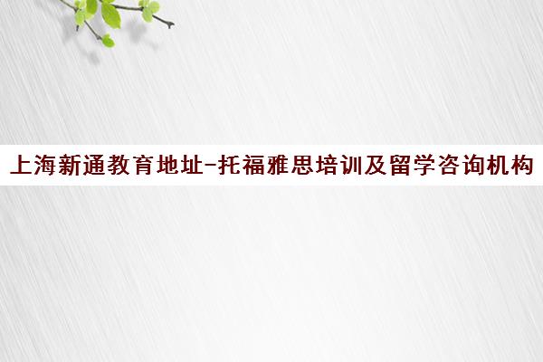 上海新通教育地址-托福雅思培训及留学咨询机构官网