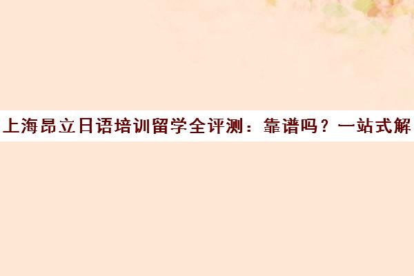 上海昂立日语培训留学全评测 靠谱吗?一站式解析