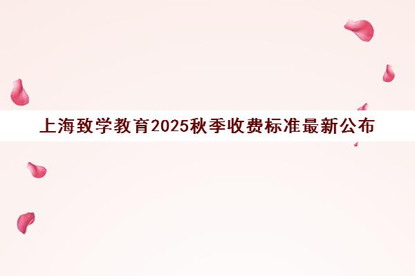 上海致学教育2025秋季收费标准最新公布