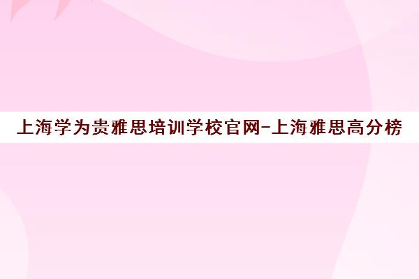 上海学为贵雅思培训学校官网-上海雅思高分榜